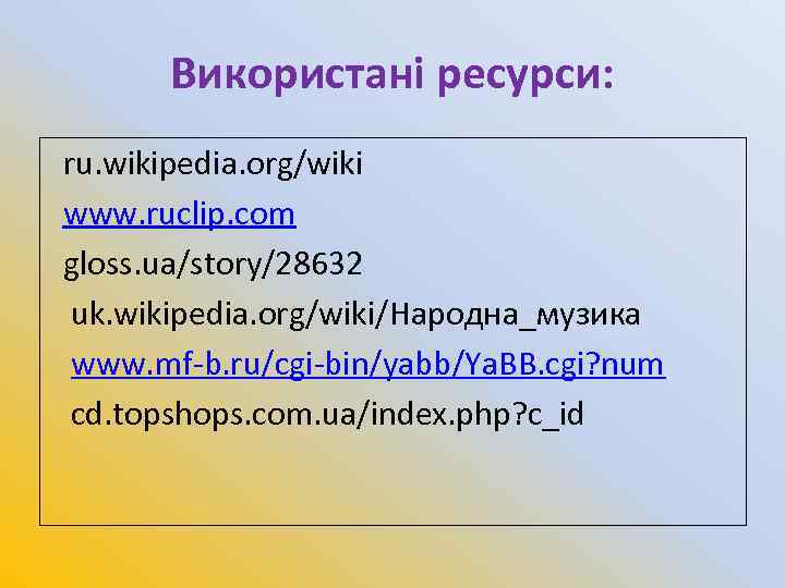 Використані ресурси: ru. wikipedia. org/wiki www. ruclip. com gloss. ua/story/28632 uk. wikipedia. org/wiki/Народна_музика www.