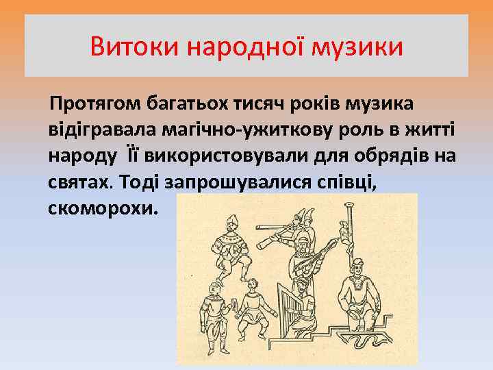Витоки народної музики Протягом багатьох тисяч років музика відігравала магічно-ужиткову роль в житті народу