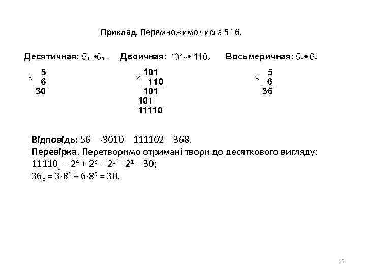 Приклад. Перемножимо числа 5 і 6. Відповідь: 56 = 3010 = 111102 = 368.