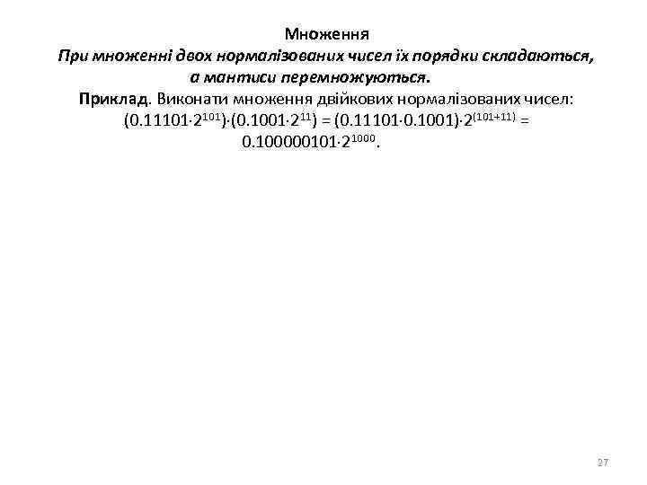 Множення При множенні двох нормалізованих чисел їх порядки складаються, а мантиси перемножуються. Приклад. Виконати