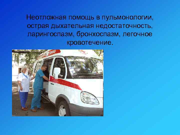 Неотложная помощь в пульмонологии, острая дыхательная недостаточность, ларингоспазм, бронхоспазм, легочное кровотечение. 