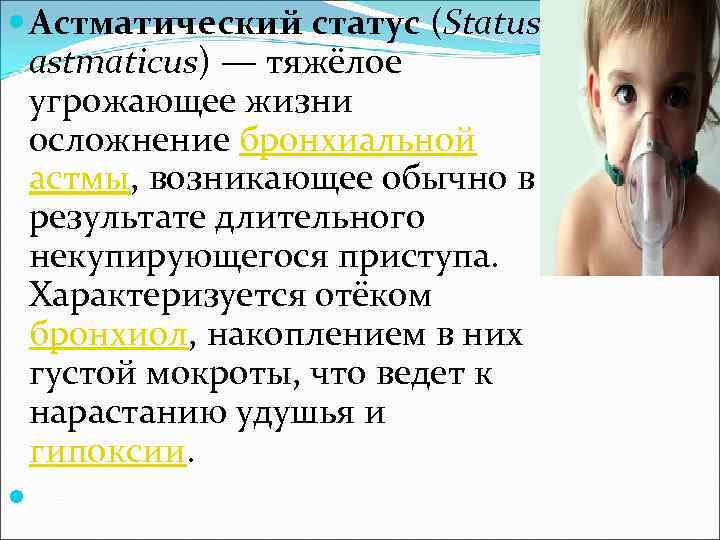  Астматический статус (Status astmaticus) — тяжёлое угрожающее жизни осложнение бронхиальной астмы, возникающее обычно