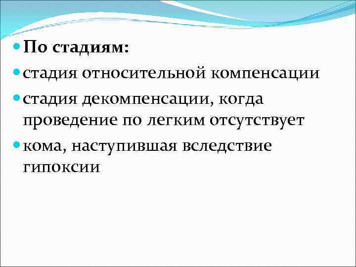  По стадиям: стадия относительной компенсации стадия декомпенсации, когда проведение по легким отсутствует кома,