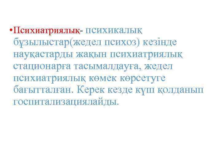  • Психиатриялық- психикалық бұзылыстар(жедел психоз) кезінде науқастарды жақын психиатриялық стационарға тасымалдауға, жедел психиатриялық