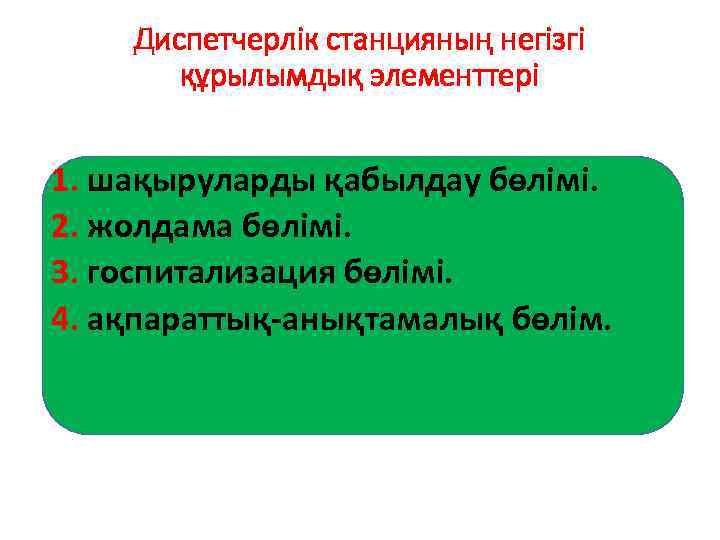 Диспетчерлік станцияның негізгі құрылымдық элементтері 1. шақыруларды қабылдау бөлімі. 2. жолдама бөлімі. 3. госпитализация