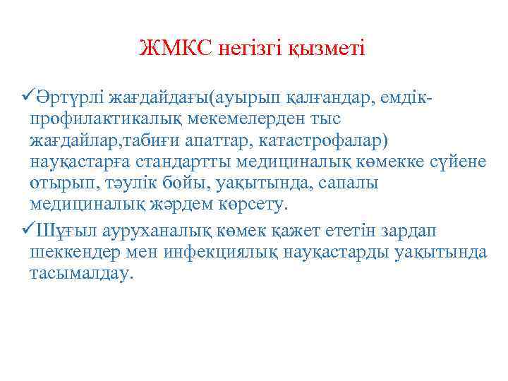 ЖМКС негізгі қызметі üӘртүрлі жағдайдағы(ауырып қалғандар, емдікпрофилактикалық мекемелерден тыс жағдайлар, табиғи апаттар, катастрофалар) науқастарға