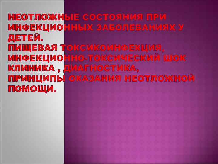 НЕОТЛОЖНЫЕ СОСТОЯНИЯ ПРИ ИНФЕКЦИОННЫХ ЗАБОЛЕВАНИЯХ У ДЕТЕЙ. ПИЩЕВАЯ ТОКСИКОИНФЕКЦИЯ, ИНФЕКЦИОННО-ТОКСИЧЕСКИЙ ШОК КЛИНИКА , ДИАГНОСТИКА,