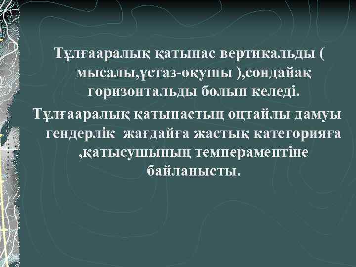  Тұлғааралық қатынас вертикальды ( мысалы, ұстаз-оқушы ), сондайақ горизонтальды болып келеді. Тұлғааралық қатынастың