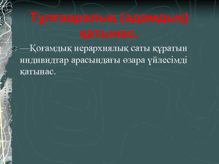 Тұлғааралық (адамдық) қатынас. —Қоғамдық иерархиялық саты құратын индивидтар арасындағы өзара үйлесімді қатынас. 