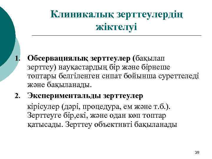 Клиникалық зерттеулердің жіктелуі 1. Обсервациялық зерттеулер (бақылап зерттеу) науқастардың бір және бірнеше топтары белгіленген