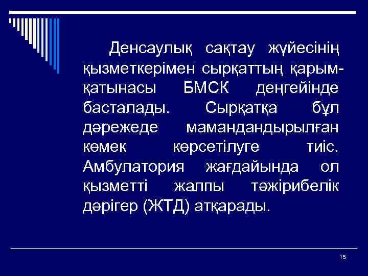  Денсаулық сақтау жүйесінің қызметкерімен сырқаттың қарымқатынасы БМСК деңгейінде басталады. Сырқатқа бұл дәрежеде мамандандырылған