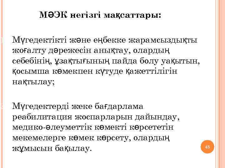 МӘЭК негізгі мақсаттары: 1. Мүгедектікті және еңбекке жарамсыздықты жоғалту дәрежесін анықтау, олардың себебінің, ұзақтығының