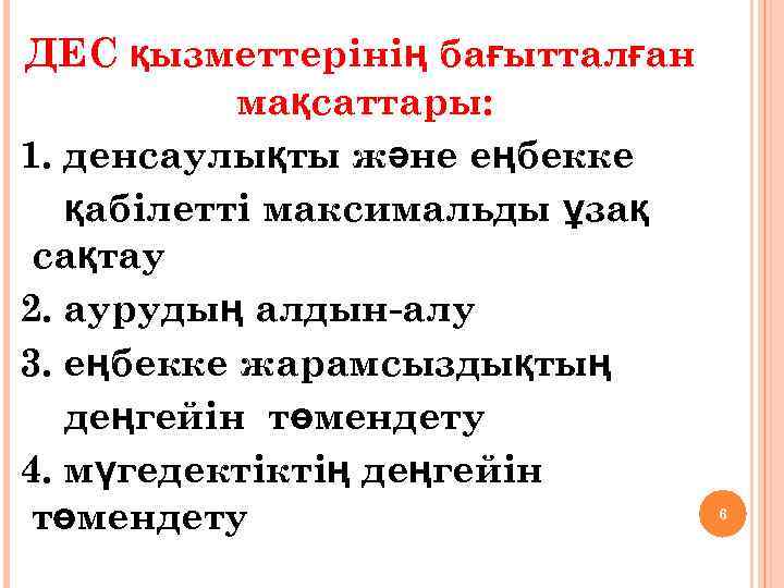 ДЕС қызметтерінің бағытталған мақсаттары: 1. денсаулықты және еңбекке қабілетті максимальды ұзақ сақтау 2. аурудың