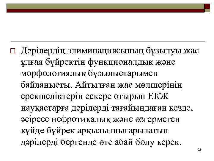 o Дәрілердің элиминациясының бұзылуы жас ұлғая бүйректің функционалдық және морфологиялық бұзылыстарымен байланысты. Айтылған жас