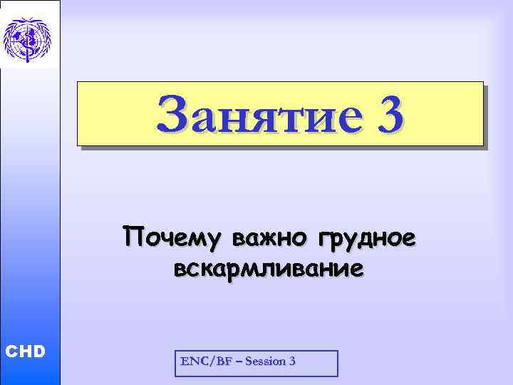 Child and Adolescent Health and Development Занятие 3 CHD Почему важно грудное вскармливание ENC/BF