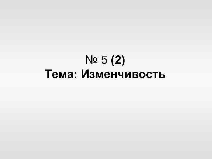 № 5 (2) Тема: Изменчивость 