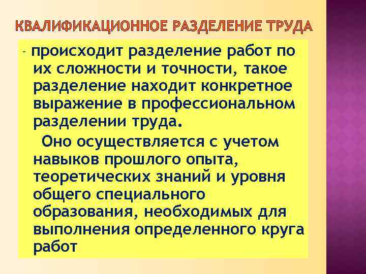 КВАЛИФИКАЦИОННОЕ РАЗДЕЛЕНИЕ ТРУДА - происходит разделение работ по их сложности и точности, такое разделение