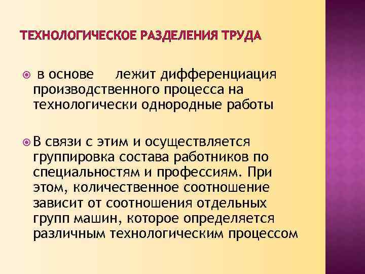 ТЕХНОЛОГИЧЕСКОЕ РАЗДЕЛЕНИЯ ТРУДА в основе лежит дифференциация производственного процесса на технологически однородные работы В