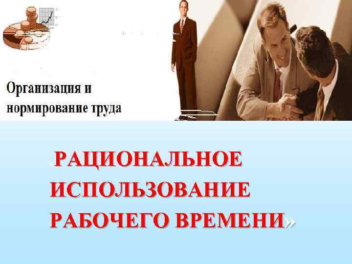 РАЦИОНАЛЬНОЕ ИСПОЛЬЗОВАНИЕ РАБОЧЕГО ВРЕМЕНИ» « 