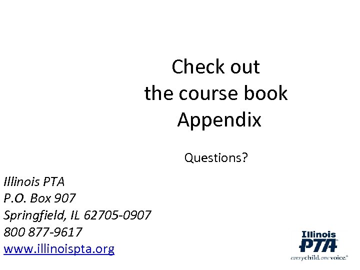 Check out the course book Appendix Questions? Illinois PTA P. O. Box 907 Springfield,