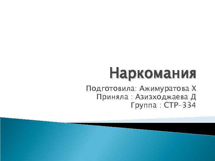 Наркомания Подготовила: Ажимуратова Х Приняла : Азизходжаева Д Группа : СТР-334 