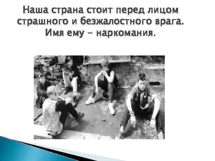 Наша страна стоит перед лицом страшного и безжалостного врага. Имя ему - наркомания. 