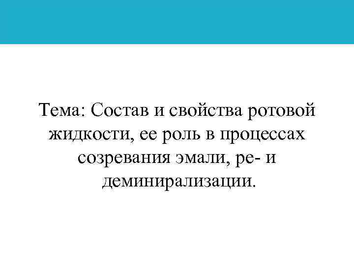 Тема: Состав и свойства ротовой жидкости, ее роль в процессах созревания эмали, ре и