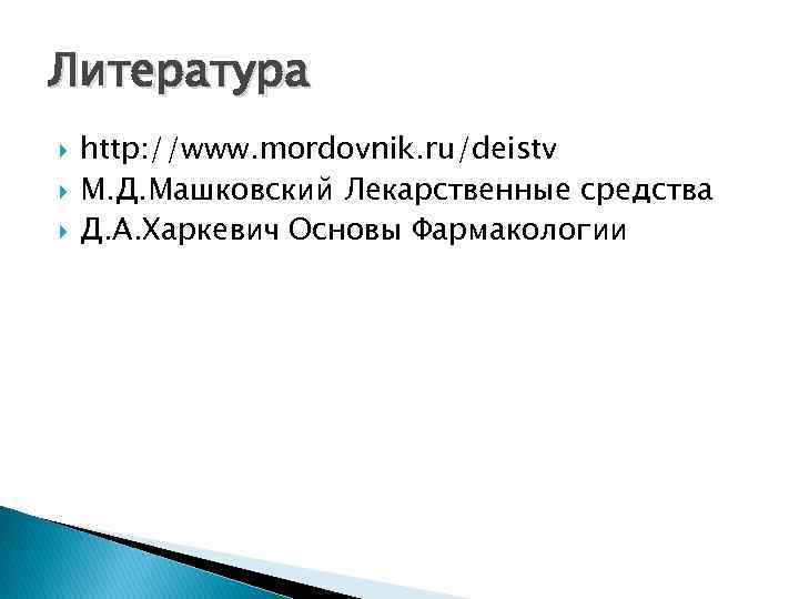 Литература http: //www. mordovnik. ru/deistv М. Д. Машковский Лекарственные средства Д. А. Харкевич Основы