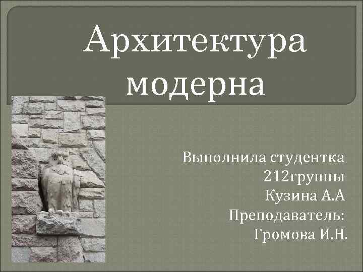 Архитектура модерна Выполнила студентка 212 группы Кузина А. А Преподаватель: Громова И. Н. 