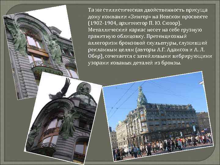 Та же стилистическая двойственность присуща дому компании «Зингер» на Невском проспекте (1902 -1904, архитектор