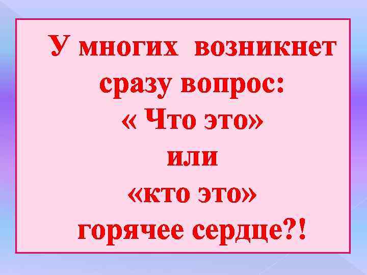 У многих возникнет сразу вопрос: « Что это» или «кто это» горячее сердце? !