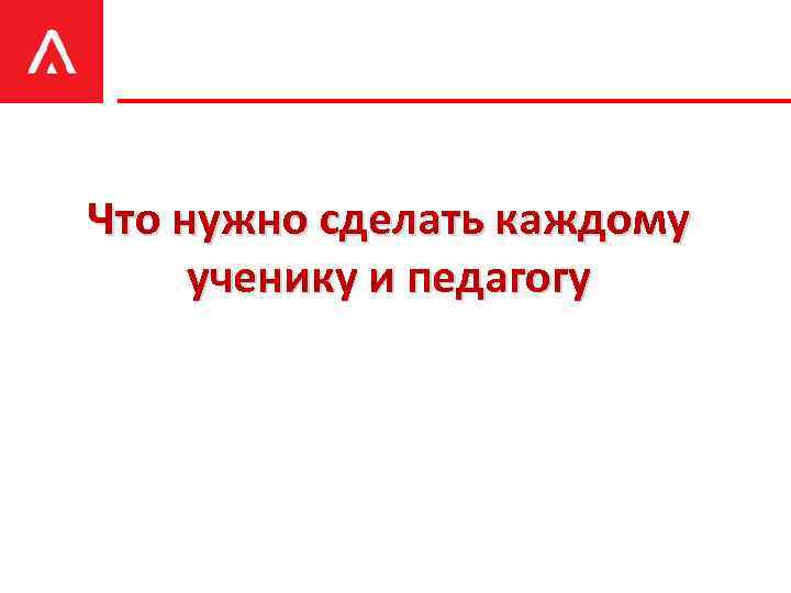 Что нужно сделать каждому ученику и педагогу 