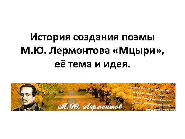 История создания поэмы М. Ю. Лермонтова «Мцыри» , её тема и идея. 