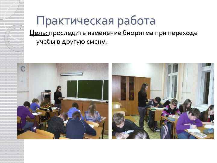 Практическая работа Цель: проследить изменение биоритма при переходе учебы в другую смену. 