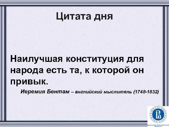 Цитата дня Наилучшая конституция для народа есть та, к которой он привык. Иеремия Бентам