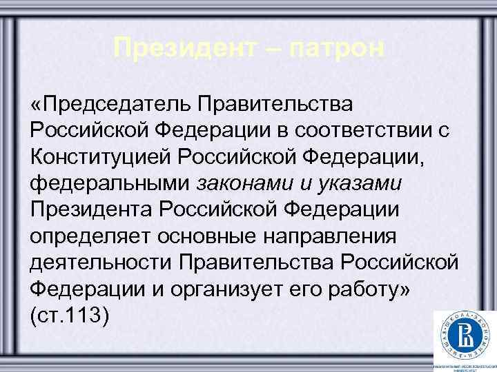 Президент – патрон «Председатель Правительства Российской Федерации в соответствии с Конституцией Российской Федерации, федеральными
