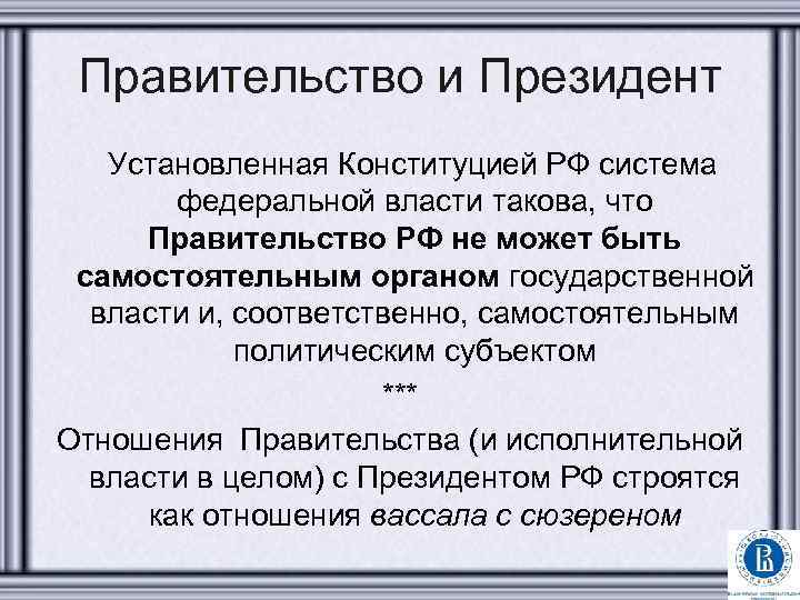 Правительство и Президент Установленная Конституцией РФ система федеральной власти такова, что Правительство РФ не