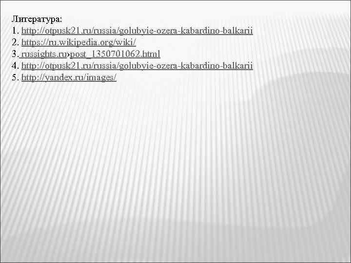 Литература: 1. http: //otpusk 21. ru/russia/golubyie-ozera-kabardino-balkarii 2. https: //ru. wikipedia. org/wiki/ 3. russights. ru›post_1350701062.