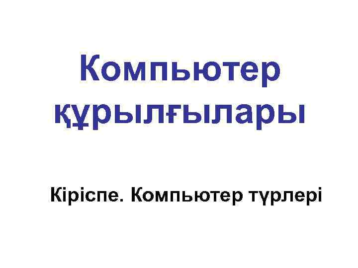 Компьютер құрылғылары Кіріспе. Компьютер түрлері 