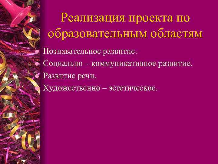 Реализация проекта по образовательным областям l l Познавательное развитие. Социально – коммуникативное развитие. Развитие