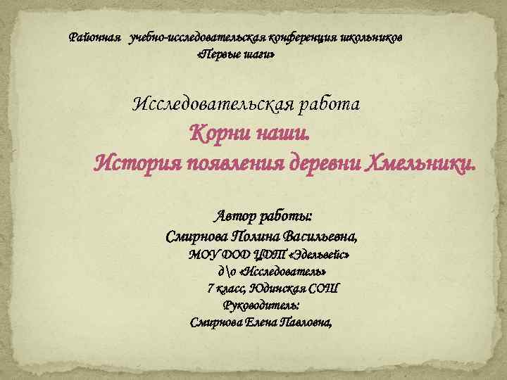 Районная учебно-исследовательская конференция школьников «Первые шаги» Исследовательская работа Корни наши. История появления деревни Хмельники.