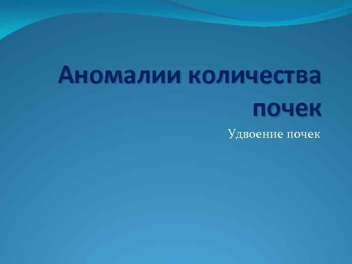 Аномалии количества почек Удвоение почек 