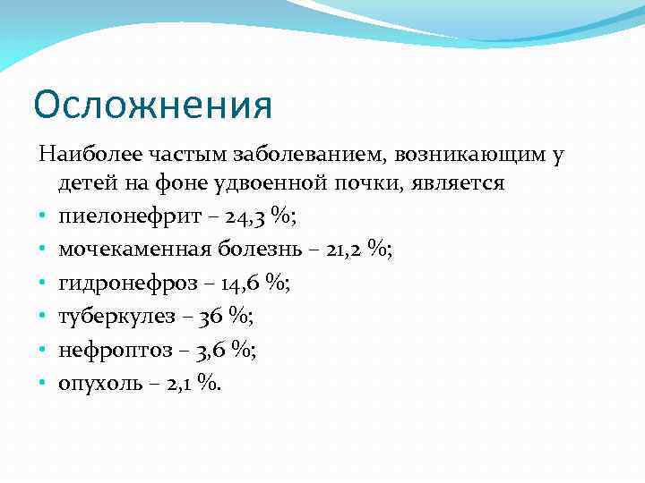 Осложнения Наиболее частым заболеванием, возникающим у детей на фоне удвоенной почки, является • пиелонефрит