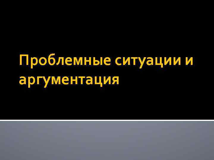 Проблемные ситуации и аргументация 