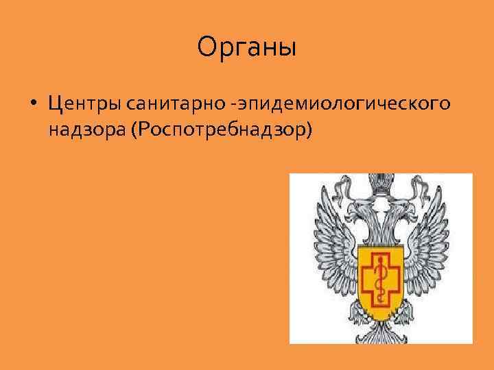 Органы • Центры санитарно эпидемиологического надзора (Роспотребнадзор) 