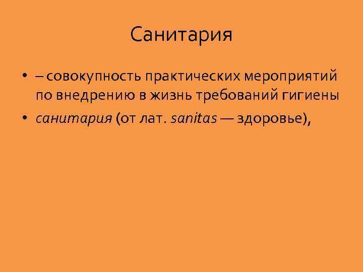 Санитария • – совокупность практических мероприятий по внедрению в жизнь требований гигиены • санитария