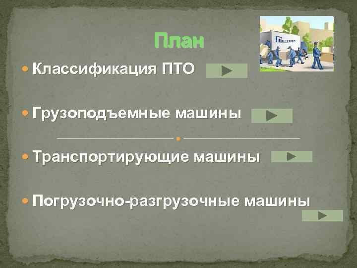 План Классификация ПТО Грузоподъемные машины Транспортирующие машины Погрузочно-разгрузочные машины 