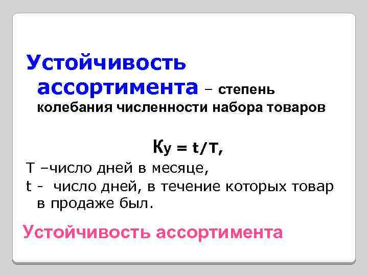 Устойчивость ассортимента – степень колебания численности набора товаров Ку = t/T, T –число дней