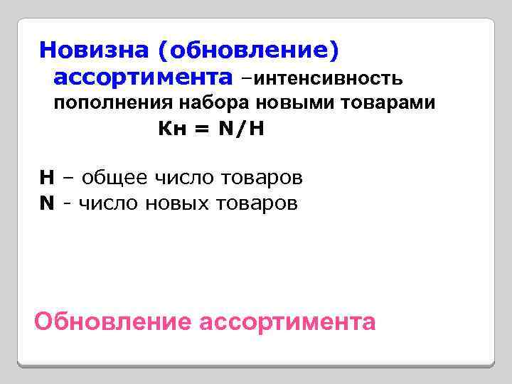 Новизна (обновление) ассортимента –интенсивность пополнения набора новыми товарами Кн = N/H H – общее