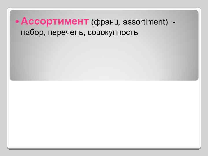  Ассортимент (франц. assortiment) набор, перечень, совокупность 